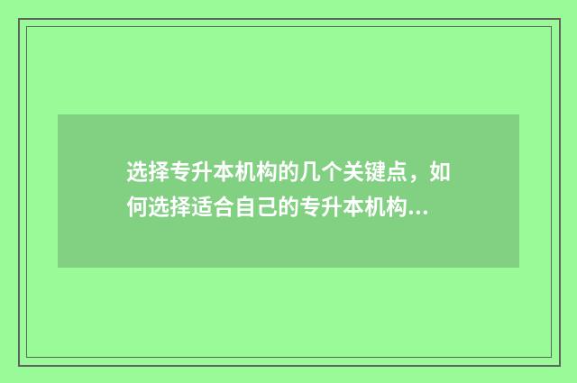 选择专升本机构的几个关键点，如何选择适合自己的专升本机构 选择专升本机构要看哪些方面