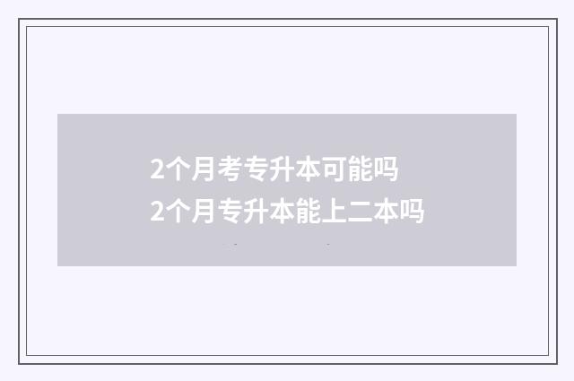 2个月考专升本可能吗 2个月专升本能上二本吗