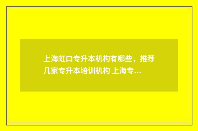 上海虹口专升本机构有哪些，推荐几家专升本培训机构 上海专升本学校名单