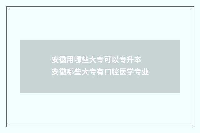 安徽用哪些大专可以专升本 安徽哪些大专有口腔医学专业