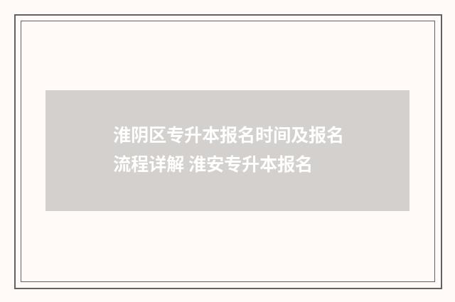 淮阴区专升本报名时间及报名流程详解 淮安专升本报名