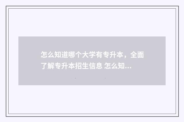 怎么知道哪个大学有专升本，全面了解专升本招生信息 怎么知道哪个大学有征集志愿