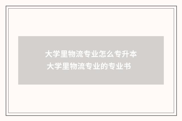 大学里物流专业怎么专升本 大学里物流专业的专业书