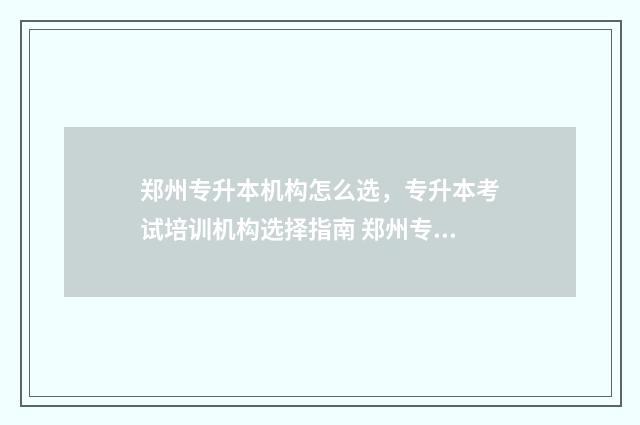 郑州专升本机构怎么选，专升本考试培训机构选择指南 郑州专升本机构哪个最好