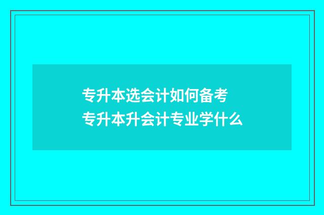 专升本选会计如何备考 专升本升会计专业学什么