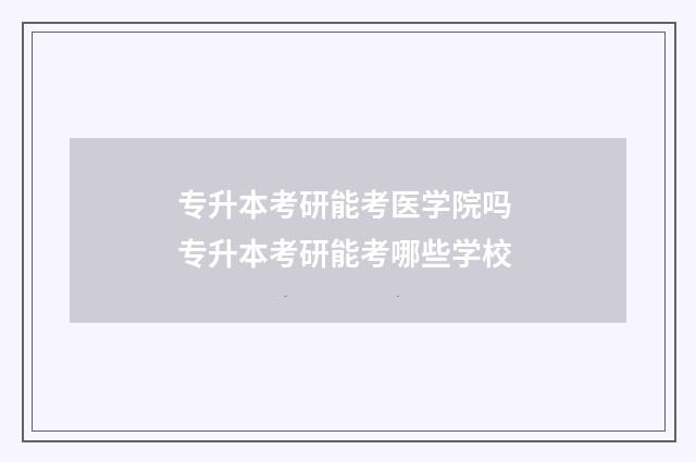 专升本考研能考医学院吗 专升本考研能考哪些学校