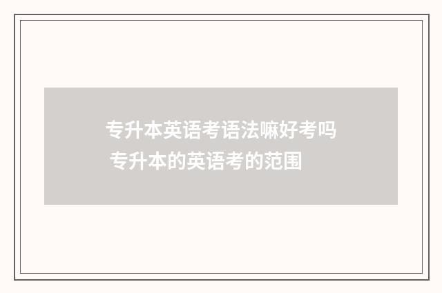 专升本英语考语法嘛好考吗 专升本的英语考的范围