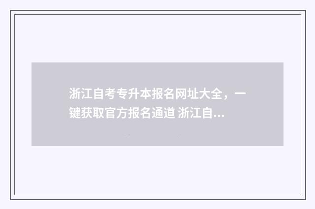 浙江自考专升本报名网址大全，一键获取官方报名通道 浙江自考专升本要考哪些科目