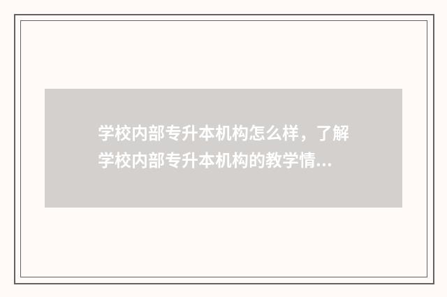 学校内部专升本机构怎么样，了解学校内部专升本机构的教学情况 学校内部专升本通过率