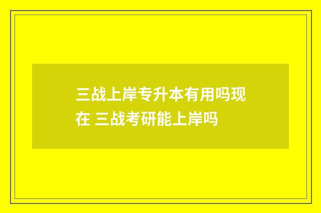 三战上岸专升本有用吗现在 三战考研能上岸吗