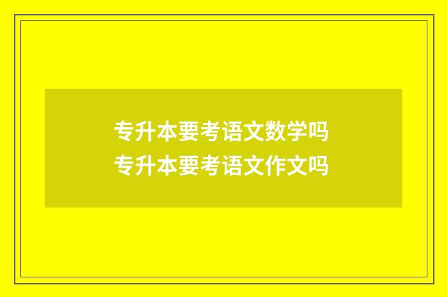 专升本要考语文数学吗 专升本要考语文作文吗