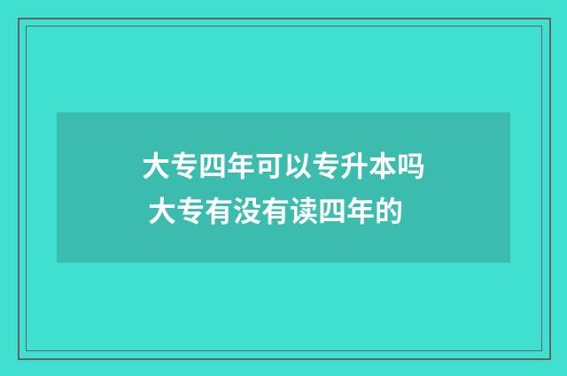 大专四年可以专升本吗 大专有没有读四年的