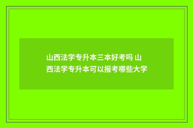 山西法学专升本三本好考吗 山西法学专升本可以报考哪些大学