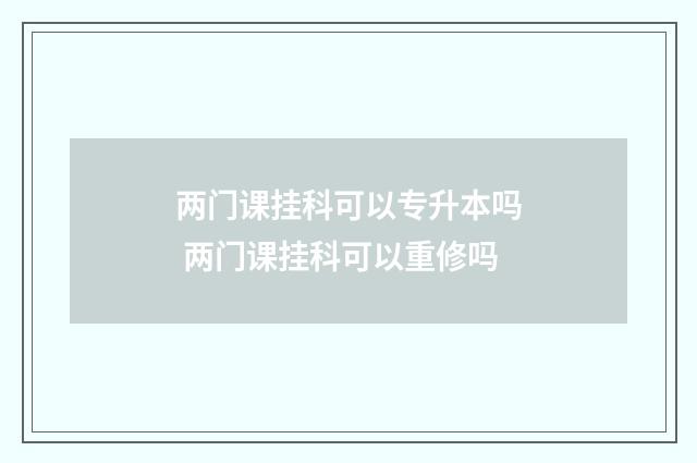 两门课挂科可以专升本吗 两门课挂科可以重修吗