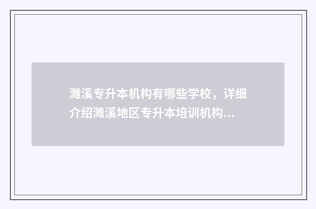 濉溪专升本机构有哪些学校，详细介绍濉溪地区专升本培训机构 淮北市专升本有哪些学校