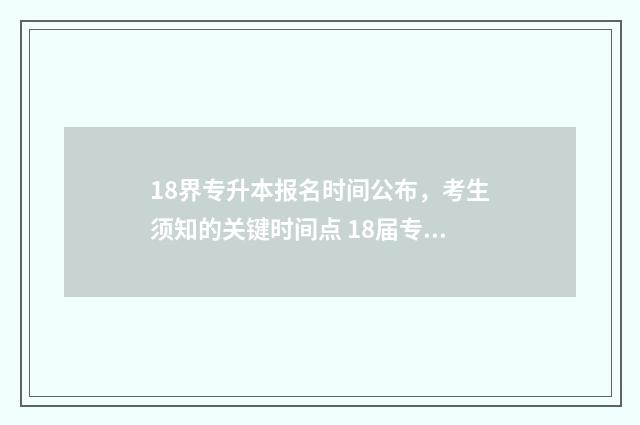 18界专升本报名时间公布，考生须知的关键时间点 18届专升本考试时间
