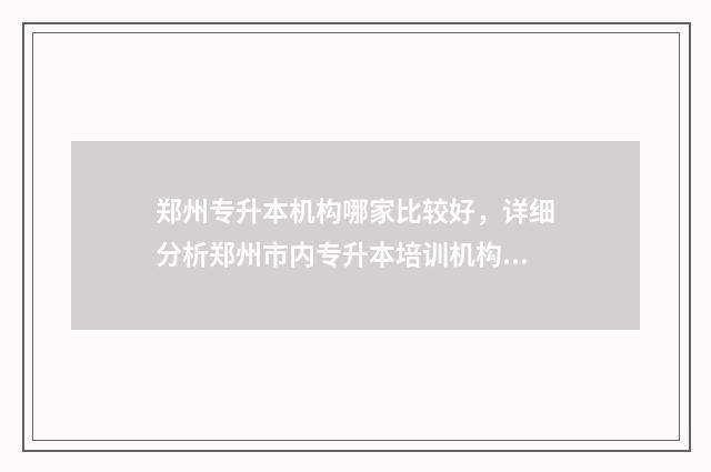 郑州专升本机构哪家比较好，详细分析郑州市内专升本培训机构 郑州专升本机构教师面试好面试吗