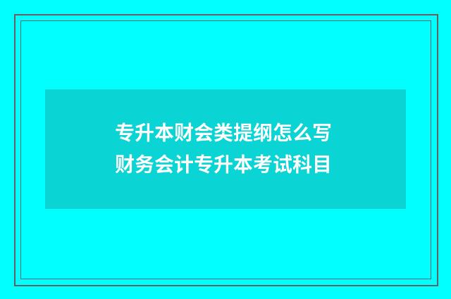 专升本财会类提纲怎么写 财务会计专升本考试科目