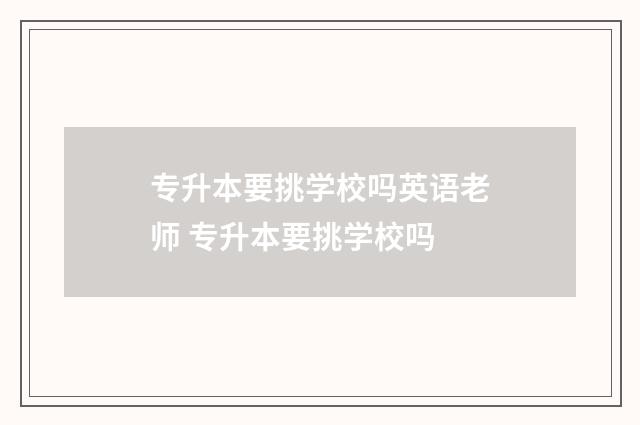 专升本要挑学校吗英语老师 专升本要挑学校吗