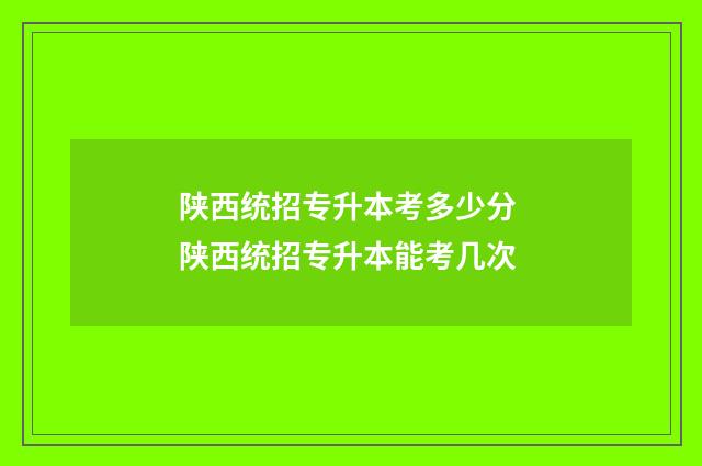 陕西统招专升本考多少分 陕西统招专升本能考几次