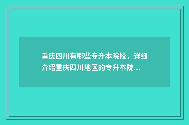 重庆四川有哪些专升本院校，详细介绍重庆四川地区的专升本院校 重庆四川有哪些外企