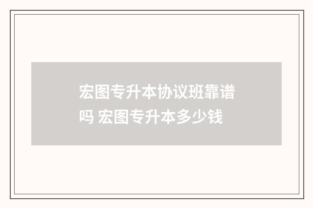 宏图专升本协议班靠谱吗 宏图专升本多少钱