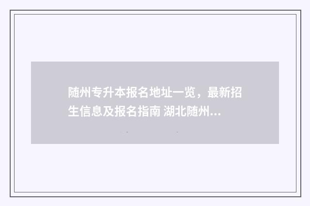 随州专升本报名地址一览，最新招生信息及报名指南 湖北随州专升本可以选哪些