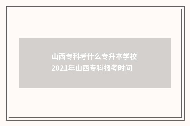 山西专科考什么专升本学校 2021年山西专科报考时间