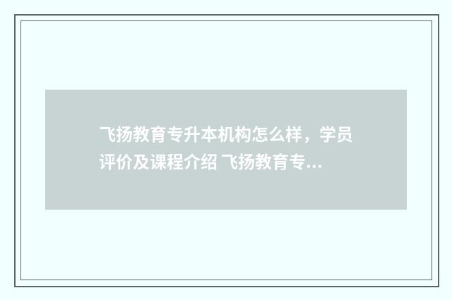 飞扬教育专升本机构怎么样，学员评价及课程介绍 飞扬教育专升本招聘信息