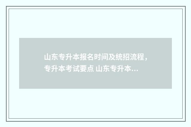 山东专升本报名时间及统招流程，专升本考试要点 山东专升本报名时间2024年