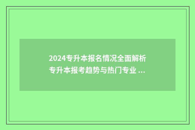 2024专升本报名情况全面解析专升本报考趋势与热门专业 2024专升本报名入口官网