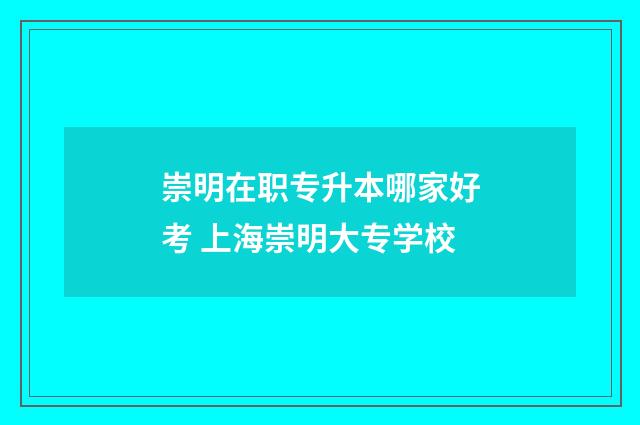 崇明在职专升本哪家好考 上海崇明大专学校