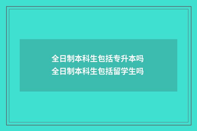 全日制本科生包括专升本吗 全日制本科生包括留学生吗