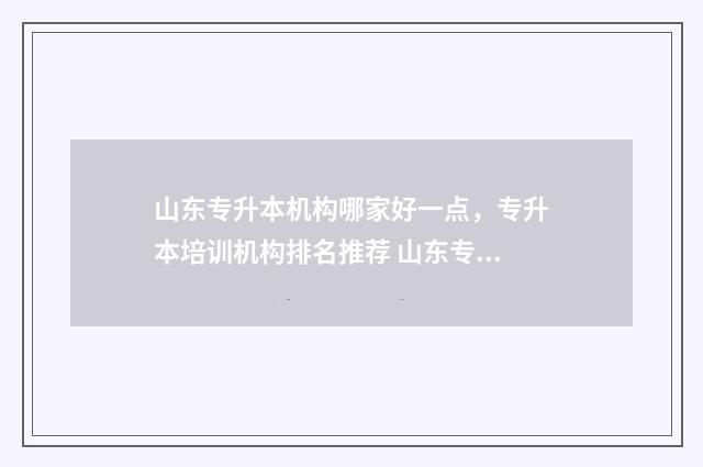 山东专升本机构哪家好一点，专升本培训机构排名推荐 山东专升本机构排名前十名