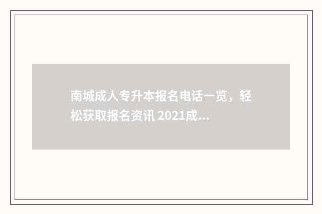 南城成人专升本报名电话一览，轻松获取报名资讯 2021成人专升本招生简章