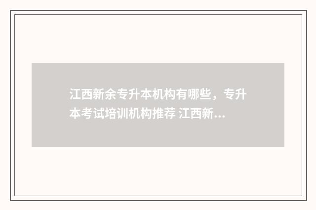 江西新余专升本机构有哪些，专升本考试培训机构推荐 江西新余专升本考试时间