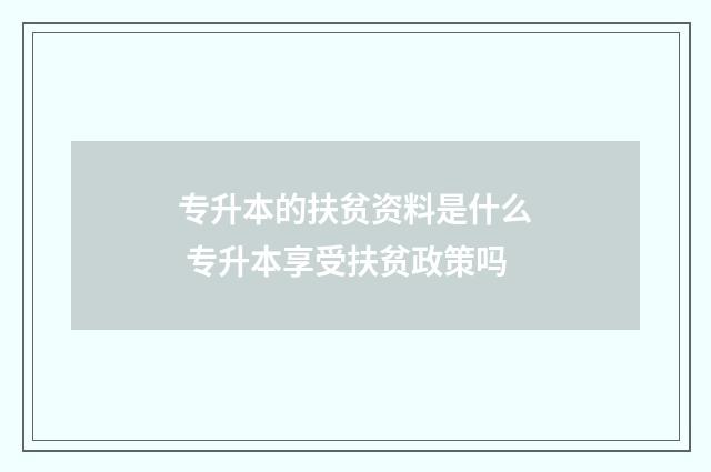 专升本的扶贫资料是什么 专升本享受扶贫政策吗
