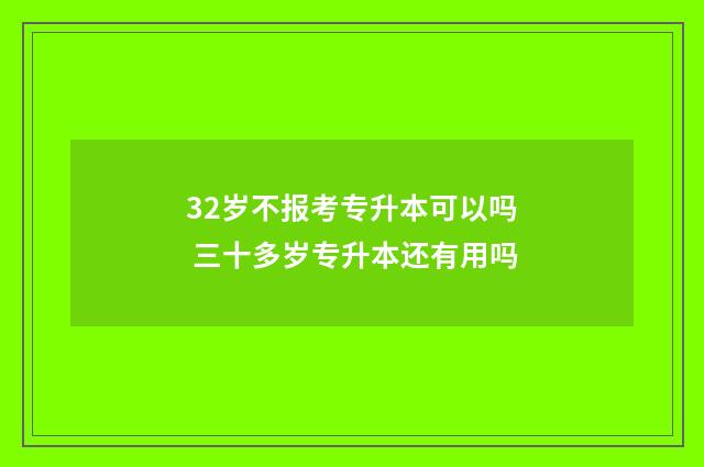 32岁不报考专升本可以吗 三十多岁专升本还有用吗