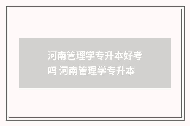 河南管理学专升本好考吗 河南管理学专升本