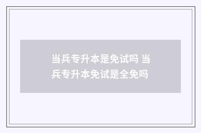 当兵专升本是免试吗 当兵专升本免试是全免吗