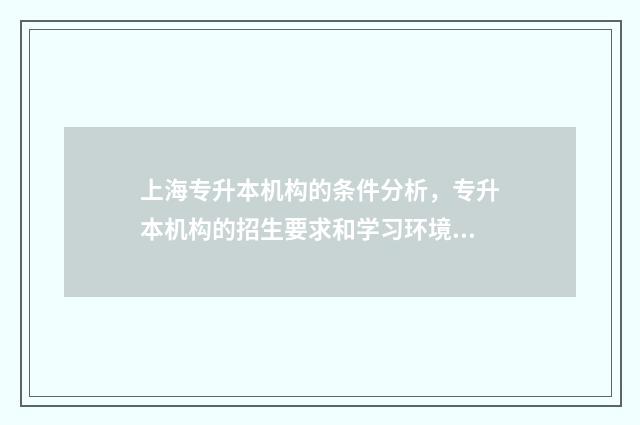 上海专升本机构的条件分析，专升本机构的招生要求和学习环境 上海专升本机构排名