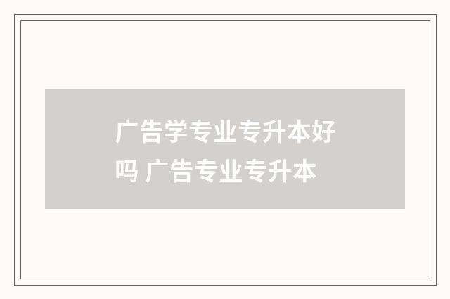 广告学专业专升本好吗 广告专业专升本