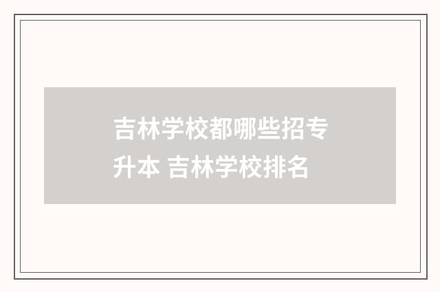 吉林学校都哪些招专升本 吉林学校排名