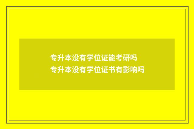 专升本没有学位证能考研吗 专升本没有学位证书有影响吗