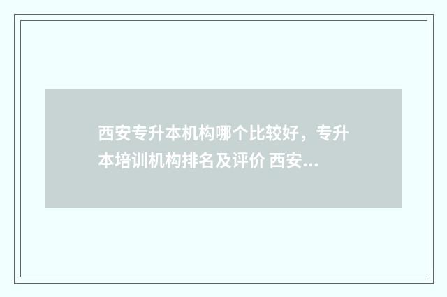 西安专升本机构哪个比较好，专升本培训机构排名及评价 西安专升本机构费用大概是多少