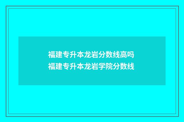 福建专升本龙岩分数线高吗 福建专升本龙岩学院分数线