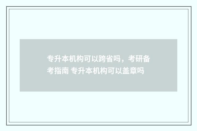 专升本机构可以跨省吗，考研备考指南 专升本机构可以盖章吗