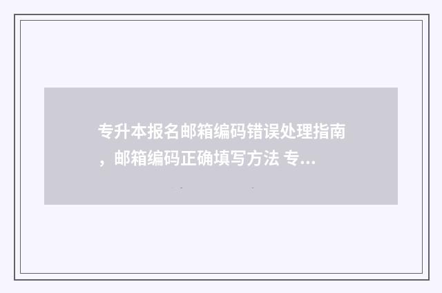 专升本报名邮箱编码错误处理指南，邮箱编码正确填写方法 专升本报名账号怎么注册