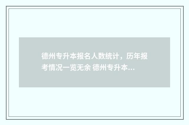 德州专升本报名人数统计，历年报考情况一览无余 德州专升本统考培训机构