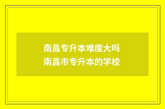 南昌专升本难度大吗 南昌市专升本的学校